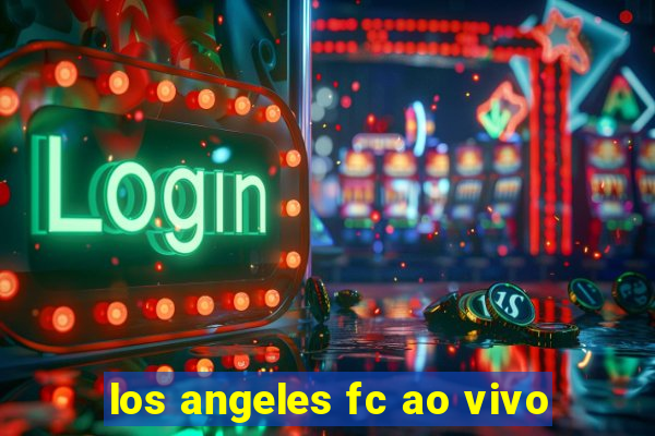 los angeles fc ao vivo
